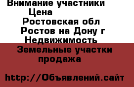 Внимание участники!!! › Цена ­ 1 250 000 - Ростовская обл., Ростов-на-Дону г. Недвижимость » Земельные участки продажа   